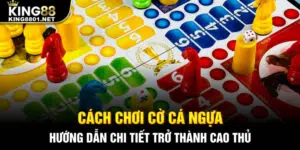 Cách chơi cờ cá ngựa - hướng dẫn chi tiết giúp bạn trở thành cao thủ
