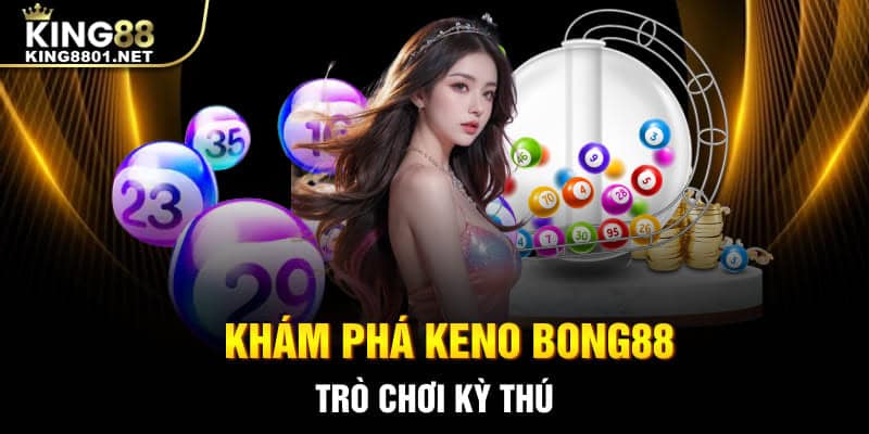 Khám phá Keno Bong88, trò chơi kỳ thú